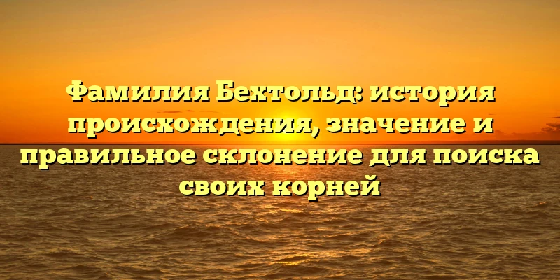 Фамилия Бехтольд: история происхождения, значение и правильное склонение для поиска своих корней Фамилия Бехтольд: история происхождения, значение и правильное склонение для поиска своих корней