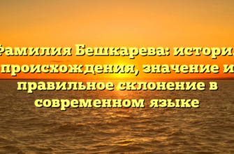 Фамилия Бешкарева: история происхождения, значение и правильное склонение в современном языке