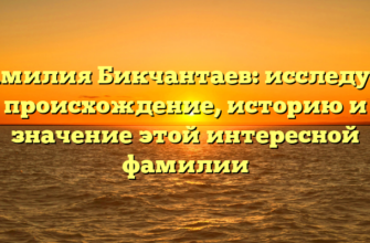 Фамилия Бикчантаев: исследуем происхождение, историю и значение этой интересной фамилии