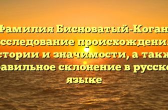 Фамилия Бисноватый-Коган: исследование происхождения, истории и значимости, а также правильное склонение в русском языке