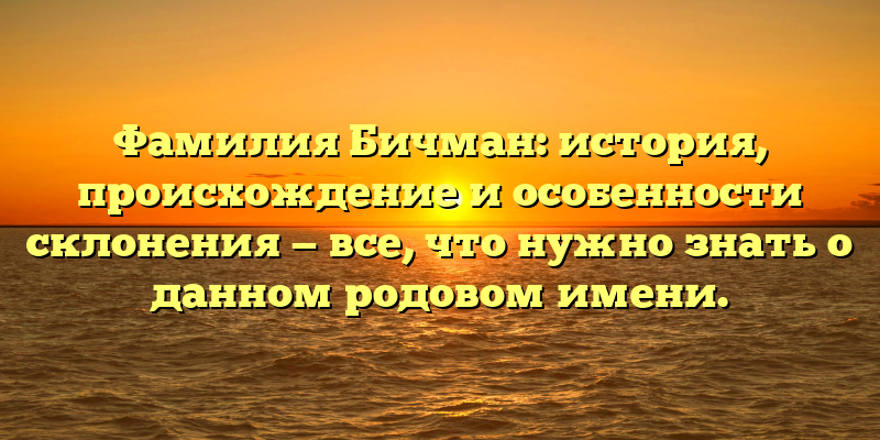 Фамилия Бичман: история, происхождение и особенности склонения — все, что нужно знать о данном родовом имени.