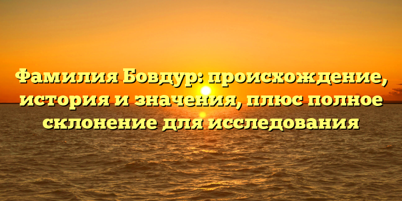 Фамилия Бовдур: происхождение, история и значения, плюс полное склонение для исследования