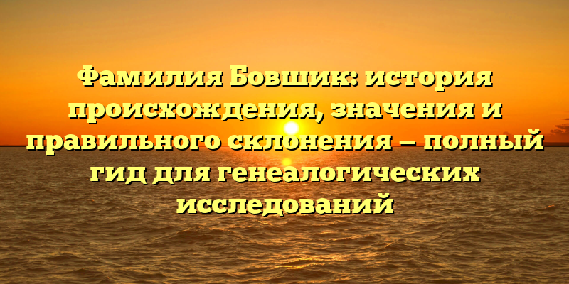 Фамилия Бовшик: история происхождения, значения и правильного склонения — полный гид для генеалогических исследований