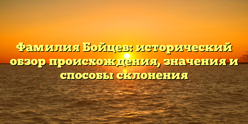 Фамилия Бойцев: исторический обзор происхождения, значения и способы склонения