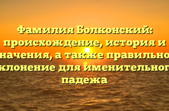 Фамилия Болконский: происхождение, история и значения, а также правильное склонение для именительного падежа