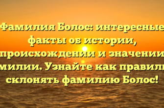 Фамилия Болос: интересные факты об истории, происхождении и значении фамилии. Узнайте как правильно склонять фамилию Болос!