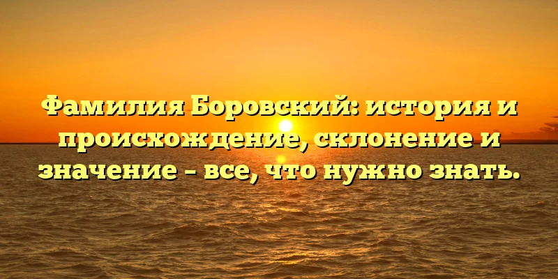 Фамилия Боровский: история и происхождение, склонение и значение – все, что нужно знать. Фамилия Боровский: история и происхождение, склонение и значение – все, что нужно знать.