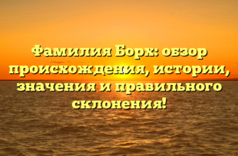 Фамилия Борх: обзор происхождения, истории, значения и правильного склонения!