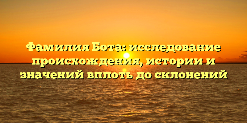 Фамилия Бота: исследование происхождения, истории и значений вплоть до склонений