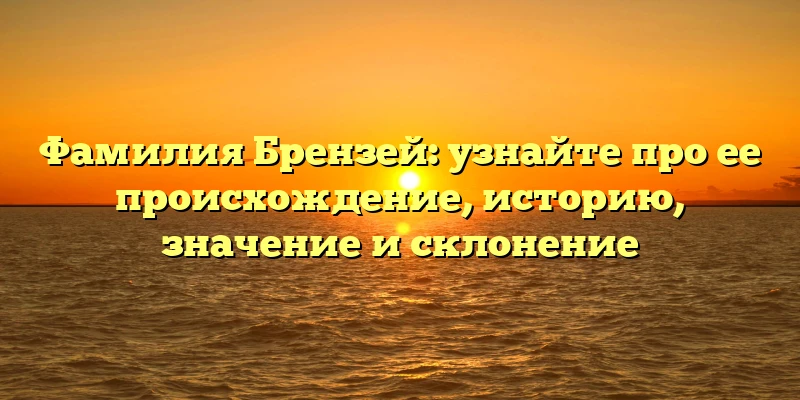 Фамилия Брензей: узнайте про ее происхождение, историю, значение и склонение Фамилия Брензей: узнайте про ее происхождение, историю, значение и склонение