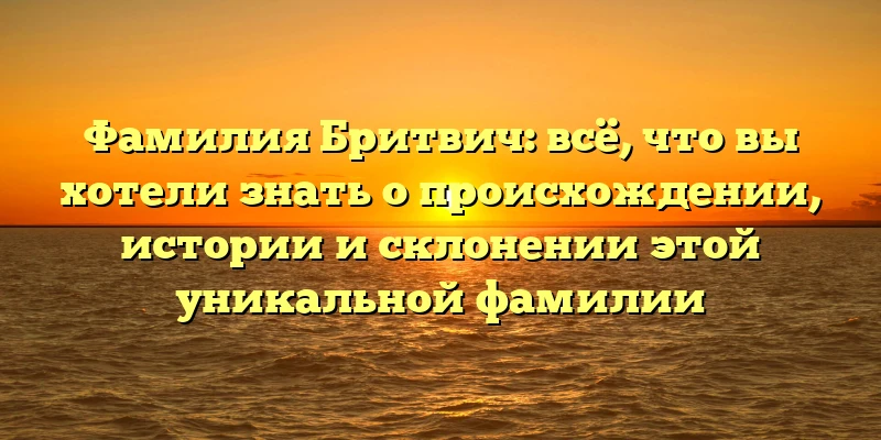 Фамилия Бритвич: всё, что вы хотели знать о происхождении, истории и склонении этой уникальной фамилии Фамилия Бритвич: всё, что вы хотели знать о происхождении, истории и склонении этой уникальной фамилии