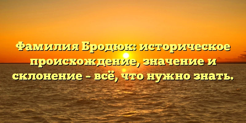 Фамилия Бродюк: историческое происхождение, значение и склонение – всё, что нужно знать. Фамилия Бродюк: историческое происхождение, значение и склонение – всё, что нужно знать.