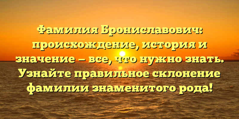 Фамилия Брониславович: происхождение, история и значение — все, что нужно знать. Узнайте правильное склонение фамилии знаменитого рода!
