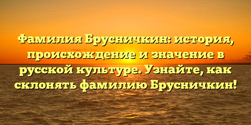 Фамилия Брусничкин: история, происхождение и значение в русской культуре. Узнайте, как склонять фамилию Брусничкин!
