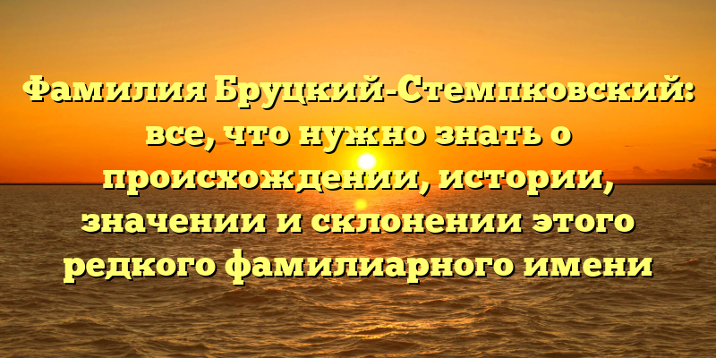 Фамилия Бруцкий-Стемпковский: все, что нужно знать о происхождении, истории, значении и склонении этого редкого фамилиарного имени
