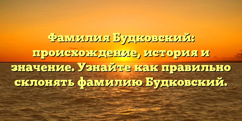 Фамилия Будковский: происхождение, история и значение. Узнайте как правильно склонять фамилию Будковский. Фамилия Будковский: происхождение, история и значение. Узнайте как правильно склонять фамилию Будковский.