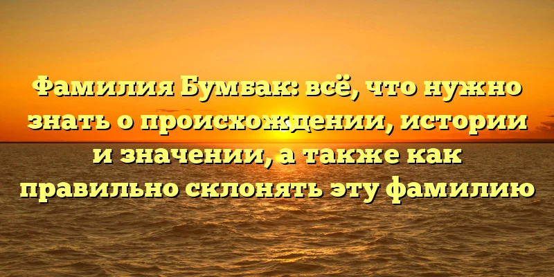 Фамилия Бумбак: всё, что нужно знать о происхождении, истории и значении, а также как правильно склонять эту фамилию Фамилия Бумбак: всё, что нужно знать о происхождении, истории и значении, а также как правильно склонять эту фамилию