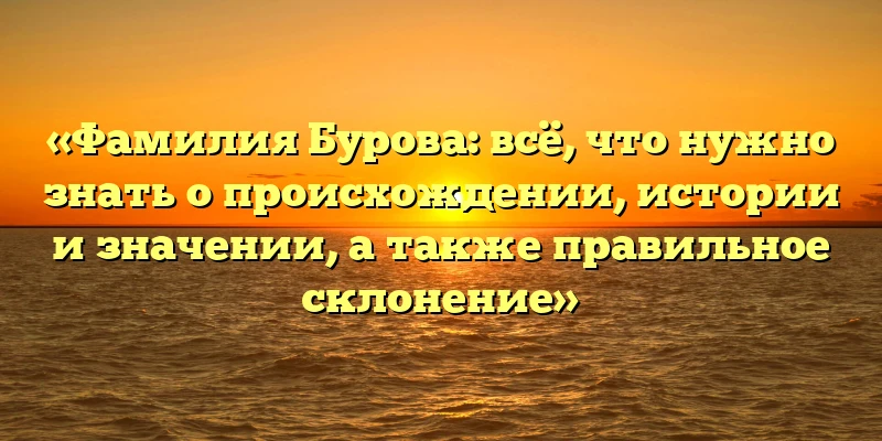 «Фамилия Бурова: всё, что нужно знать о происхождении, истории и значении, а также правильное склонение» «Фамилия Бурова: всё, что нужно знать о происхождении, истории и значении, а также правильное склонение»