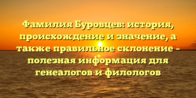 Фамилия Буровцев: история, происхождение и значение, а также правильное склонение – полезная информация для генеалогов и филологов