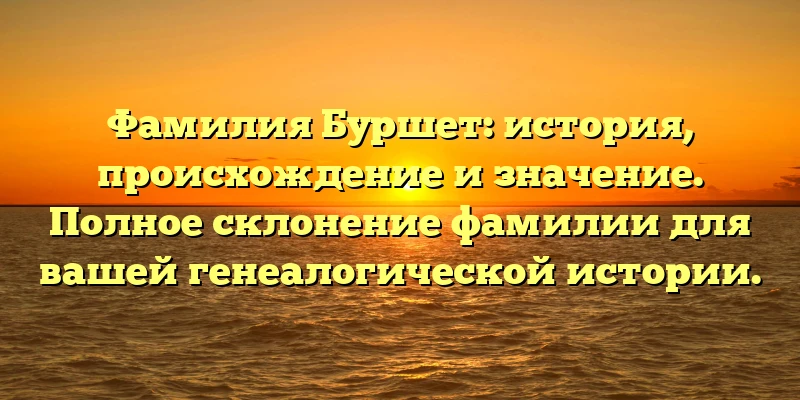 Фамилия Буршет: история, происхождение и значение. Полное склонение фамилии для вашей генеалогической истории. Фамилия Буршет: история, происхождение и значение. Полное склонение фамилии для вашей генеалогической истории.
