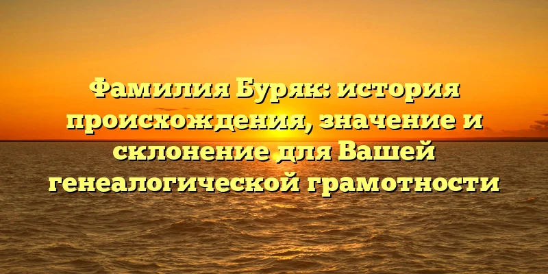 Фамилия Буряк: история происхождения, значение и склонение для Вашей генеалогической грамотности Фамилия Буряк: история происхождения, значение и склонение для Вашей генеалогической грамотности
