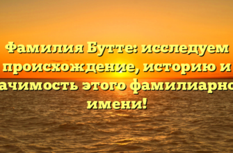 Фамилия Бутте: исследуем происхождение, историю и значимость этого фамилиарного имени!