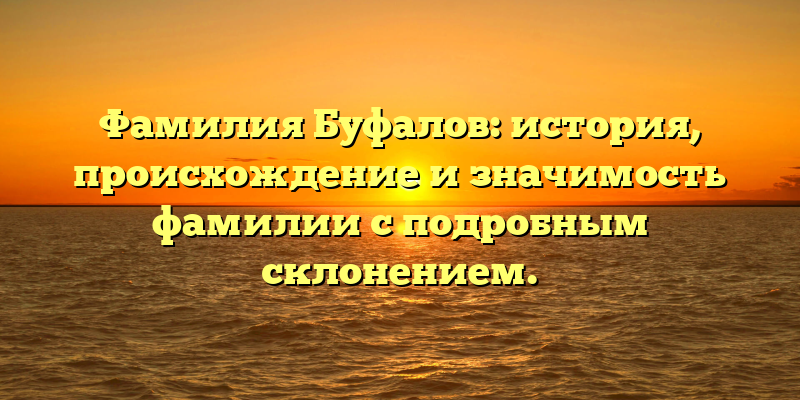 Фамилия Буфалов: история, происхождение и значимость фамилии с подробным склонением.