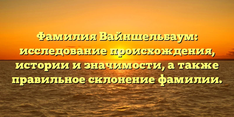 Фамилия Вайншельбаум: исследование происхождения, истории и значимости, а также правильное склонение фамилии. Фамилия Вайншельбаум: исследование происхождения, истории и значимости, а также правильное склонение фамилии.