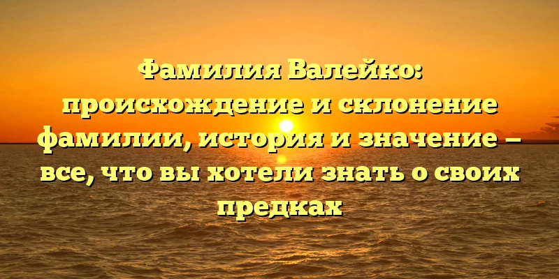 Фамилия Валейко: происхождение и склонение фамилии, история и значение — все, что вы хотели знать о своих предках Фамилия Валейко: происхождение и склонение фамилии, история и значение — все, что вы хотели знать о своих предках