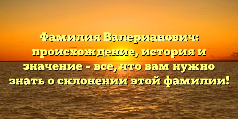 Фамилия Валерианович: происхождение, история и значение – все, что вам нужно знать о склонении этой фамилии! Фамилия Валерианович: происхождение, история и значение – все, что вам нужно знать о склонении этой фамилии!