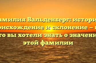 Фамилия Вальденберг: история, происхождение и склонение — все, что вы хотели знать о значении этой фамилии