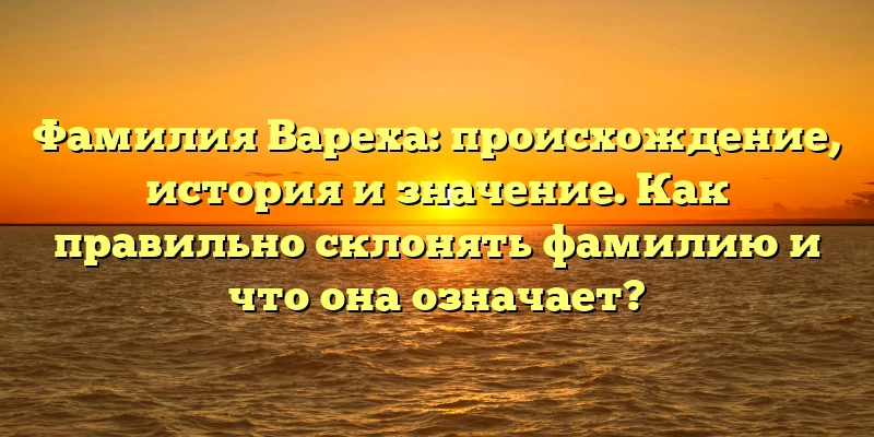 Фамилия Вареха: происхождение, история и значение. Как правильно склонять фамилию и что она означает? Фамилия Вареха: происхождение, история и значение. Как правильно склонять фамилию и что она означает?