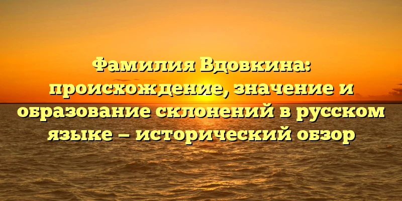 Фамилия Вдовкина: происхождение, значение и образование склонений в русском языке — исторический обзор Фамилия Вдовкина: происхождение, значение и образование склонений в русском языке — исторический обзор