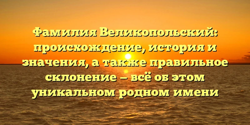 Фамилия Великопольский: происхождение, история и значения, а также правильное склонение — всё об этом уникальном родном имени Фамилия Великопольский: происхождение, история и значения, а также правильное склонение — всё об этом уникальном родном имени