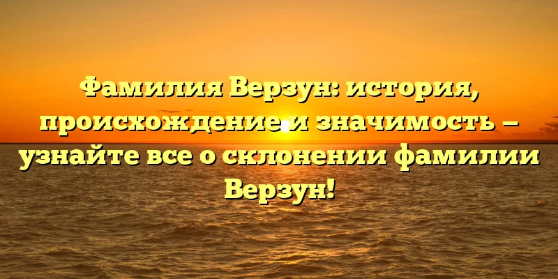 Фамилия Верзун: история, происхождение и значимость — узнайте все о склонении фамилии Верзун! Фамилия Верзун: история, происхождение и значимость — узнайте все о склонении фамилии Верзун!