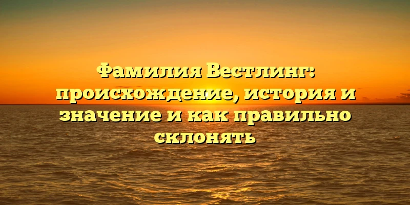 Фамилия Вестлинг: происхождение, история и значение и как правильно склонять Фамилия Вестлинг: происхождение, история и значение и как правильно склонять