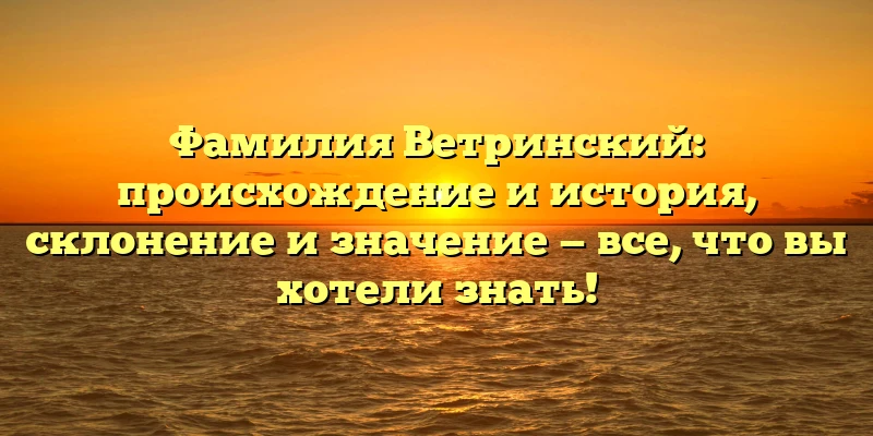 Фамилия Ветринский: происхождение и история, склонение и значение — все, что вы хотели знать! Фамилия Ветринский: происхождение и история, склонение и значение — все, что вы хотели знать!