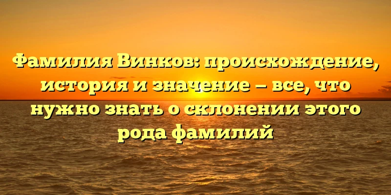 Фамилия Винков: происхождение, история и значение — все, что нужно знать о склонении этого рода фамилий Фамилия Винков: происхождение, история и значение — все, что нужно знать о склонении этого рода фамилий