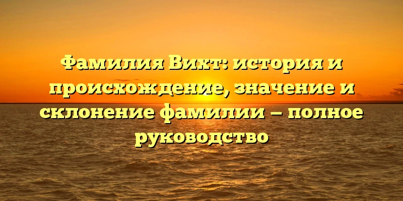 Фамилия Вихт: история и происхождение, значение и склонение фамилии — полное руководство Фамилия Вихт: история и происхождение, значение и склонение фамилии — полное руководство
