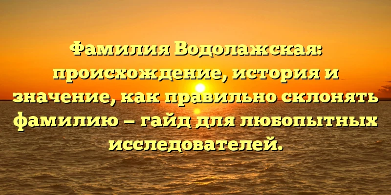 Фамилия Водолажская: происхождение, история и значение, как правильно склонять фамилию — гайд для любопытных исследователей. Фамилия Водолажская: происхождение, история и значение, как правильно склонять фамилию — гайд для любопытных исследователей.