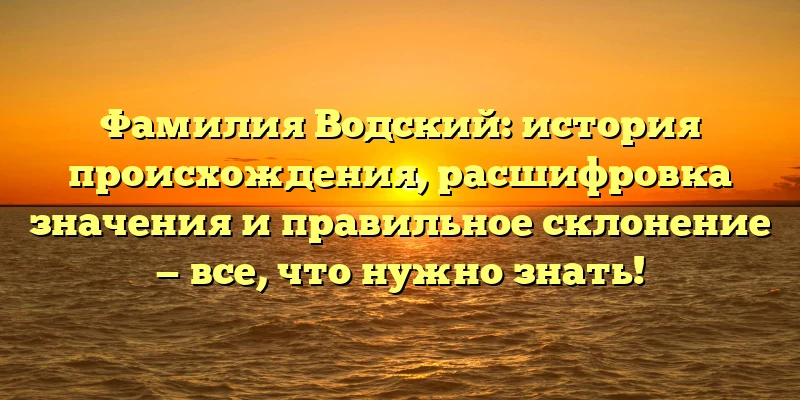 Фамилия Водский: история происхождения, расшифровка значения и правильное склонение — все, что нужно знать! Фамилия Водский: история происхождения, расшифровка значения и правильное склонение — все, что нужно знать!