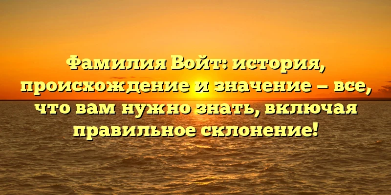 Фамилия Войт: история, происхождение и значение — все, что вам нужно знать, включая правильное склонение! Фамилия Войт: история, происхождение и значение — все, что вам нужно знать, включая правильное склонение!