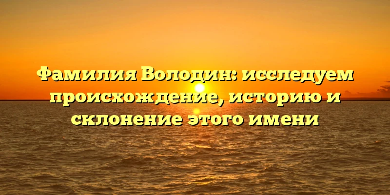 Фамилия Володин: исследуем происхождение, историю и склонение этого имени Фамилия Володин: исследуем происхождение, историю и склонение этого имени