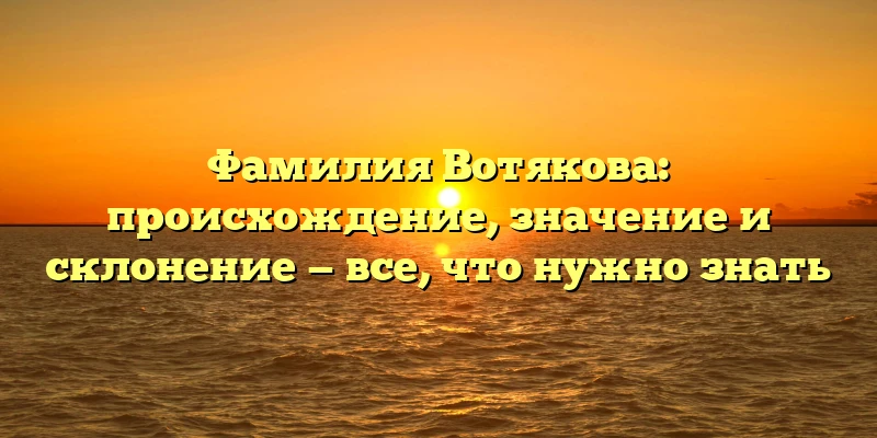 Фамилия Вотякова: происхождение, значение и склонение — все, что нужно знать Фамилия Вотякова: происхождение, значение и склонение — все, что нужно знать