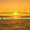 Фамилия Гаал: история, происхождение и значение, а также правильное склонение
