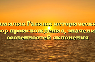 Фамилия Габино: исторический обзор происхождения, значения и особенностей склонения