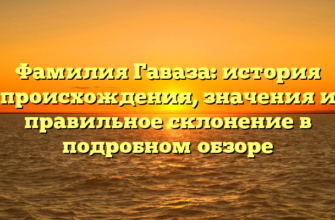 Фамилия Гаваза: история происхождения, значения и правильное склонение в подробном обзоре