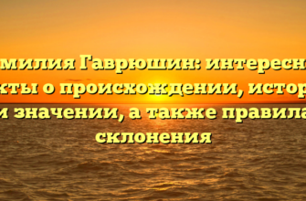 Фамилия Гаврюшин: интересные факты о происхождении, истории и значении, а также правила склонения