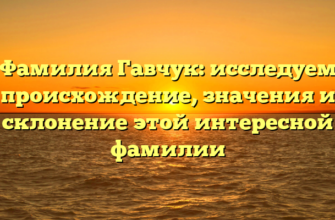 Фамилия Гавчук: исследуем происхождение, значения и склонение этой интересной фамилии Фамилия Гавчук: исследуем происхождение, значения и склонение этой интересной фамилии