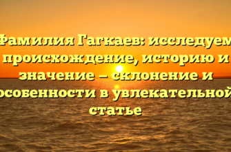 Фамилия Гагкаев: исследуем происхождение, историю и значение — склонение и особенности в увлекательной статье Фамилия Гагкаев: исследуем происхождение, историю и значение — склонение и особенности в увлекательной статье